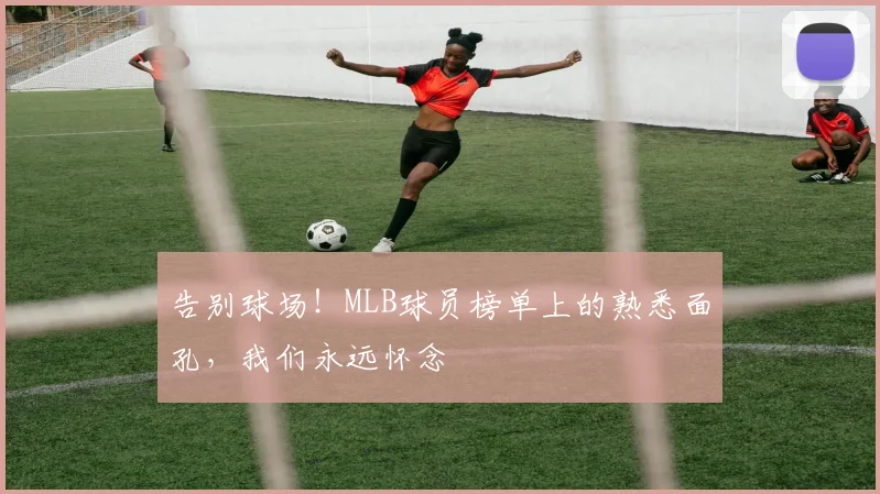 告别球场！MLB球员榜单上的熟悉面孔，我们永远怀念