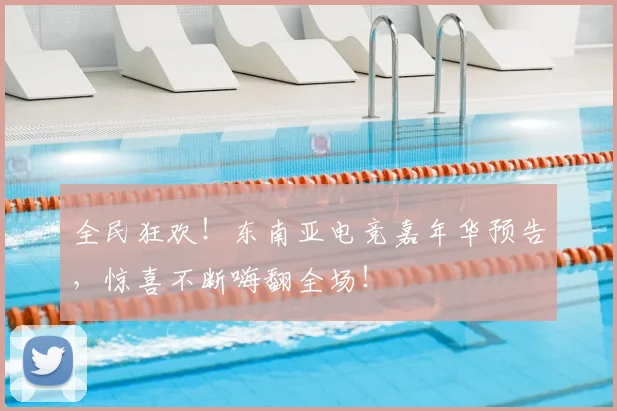 全民狂欢！东南亚电竞嘉年华预告，惊喜不断嗨翻全场！
