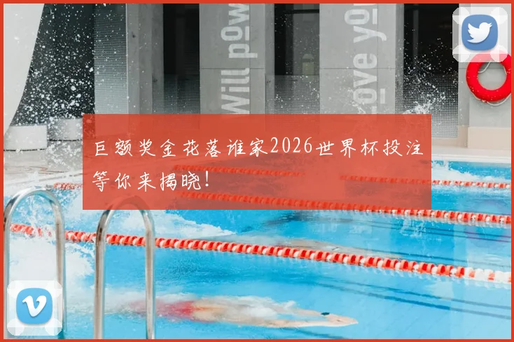 巨额奖金花落谁家2026世界杯投注等你来揭晓！