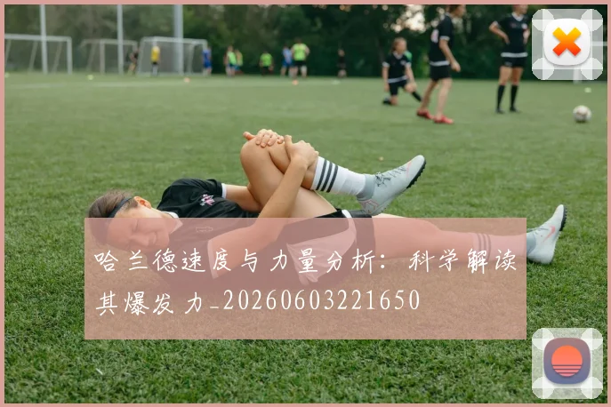 哈兰德速度与力量分析：科学解读其爆发力_20260603221650