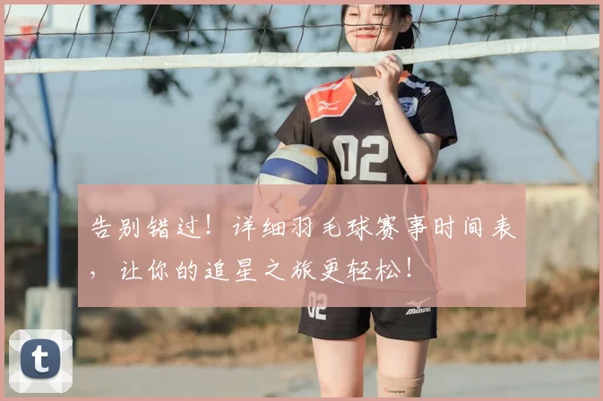 告别错过!详细羽毛球赛事时间表,让你的追星之旅更轻松!