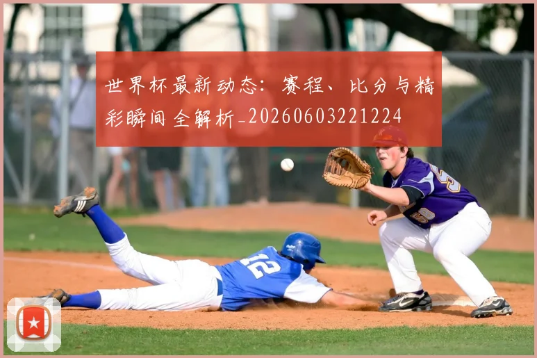 世界杯最新动态:赛程、比分与精彩瞬间全解析_20260603221224