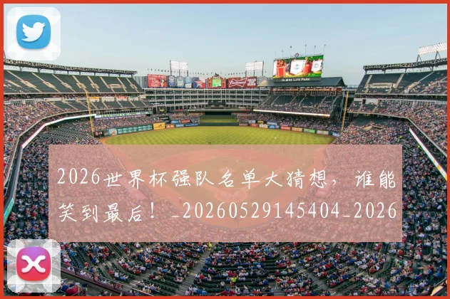 2026世界杯强队名单大猜想,谁能笑到最后!_20260529145404_20260702033443