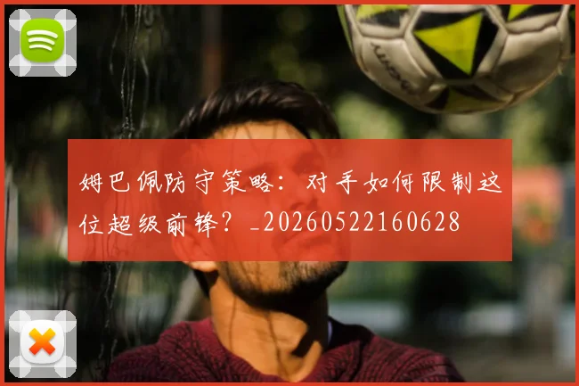 姆巴佩防守策略：对手如何限制这位超级前锋？_20260522160628