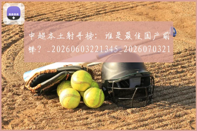 中超本土射手榜：谁是最佳国产前锋？_20260603221345_20260703211341