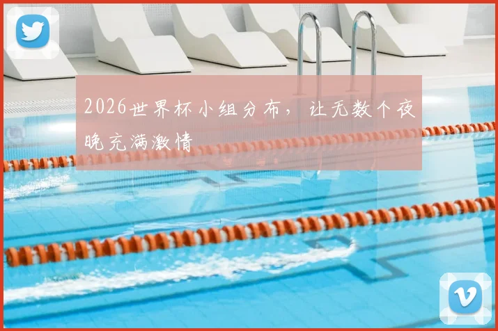 2026世界杯小组分布，让无数个夜晚充满激情