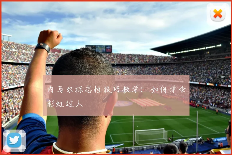 内马尔标志性技巧教学：如何学会彩虹过人
