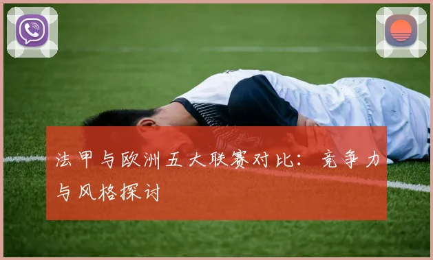 法甲与欧洲五大联赛对比:竞争力与风格探讨