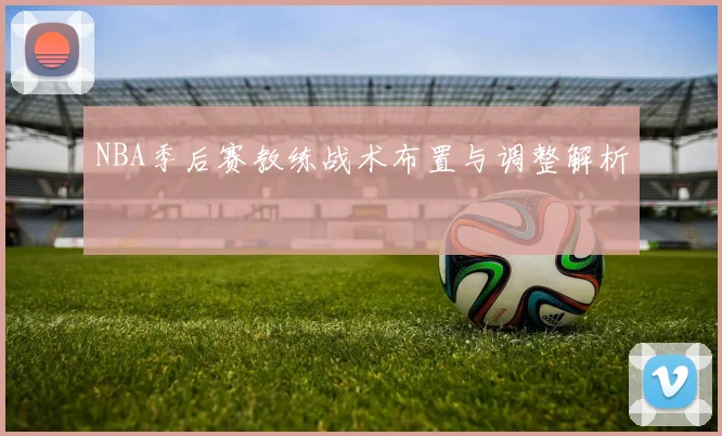 NBA季后赛教练战术布置与调整解析
