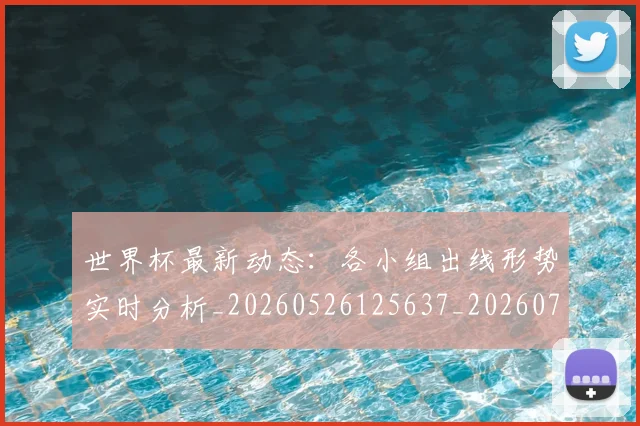 世界杯最新动态:各小组出线形势实时分析_20260526125637_20260703202856