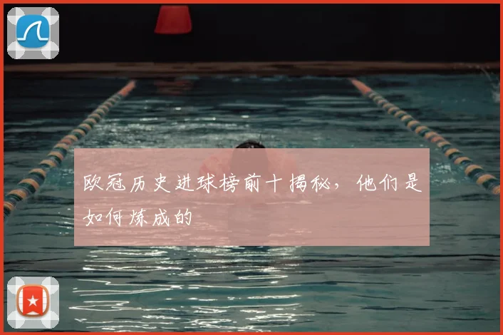 欧冠历史进球榜前十揭秘，他们是如何炼成的