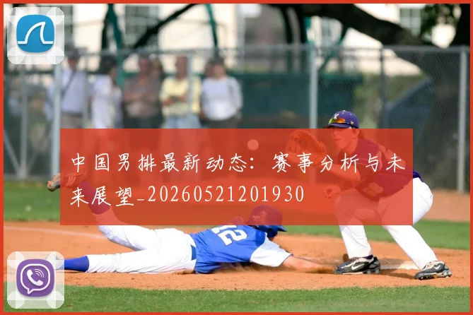 中国男排最新动态:赛事分析与未来展望_20260521201930
