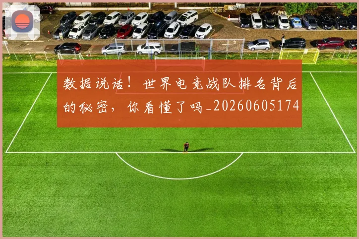 数据说话!世界电竞战队排名背后的秘密,你看懂了吗_20260605174852