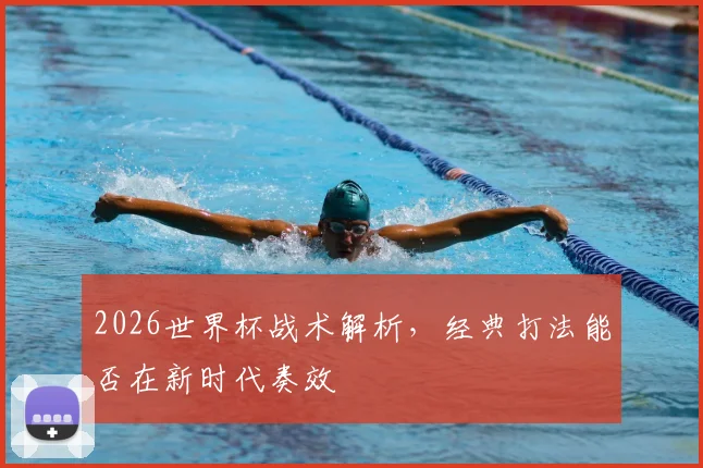 2026世界杯战术解析，经典打法能否在新时代奏效