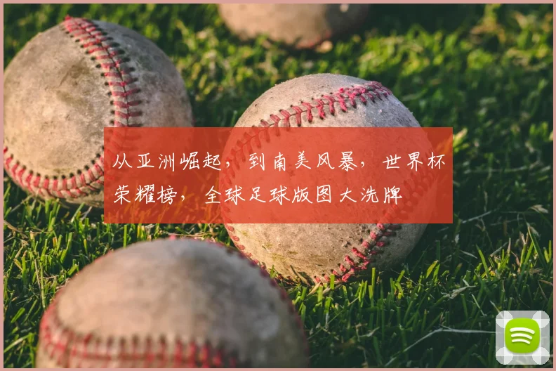 从亚洲崛起，到南美风暴，世界杯荣耀榜，全球足球版图大洗牌