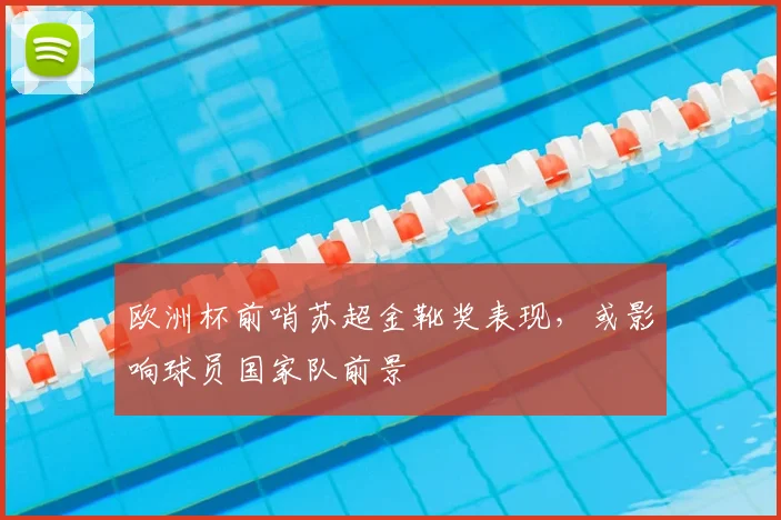 欧洲杯前哨苏超金靴奖表现，或影响球员国家队前景