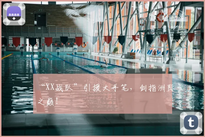 “XX战队”引援大手笔，剑指洲际之巅！