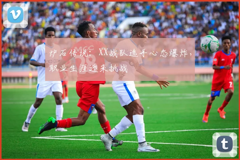 炉石传说：XX战队选手心态爆炸，职业生涯迎来挑战