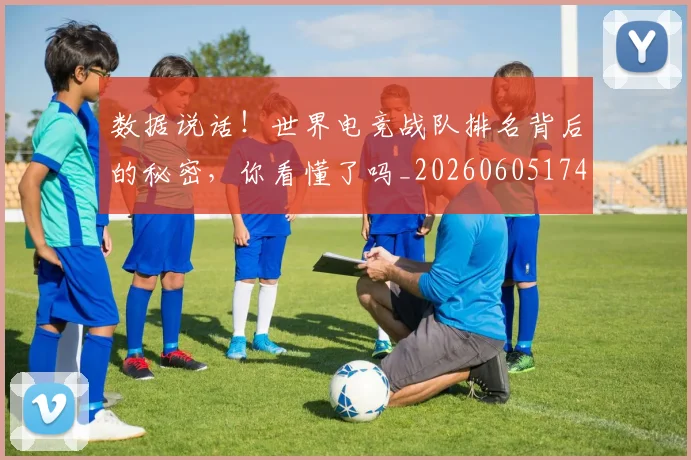 数据说话！世界电竞战队排名背后的秘密，你看懂了吗_20260605174852