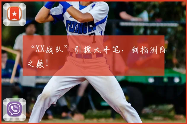 “XX战队”引援大手笔,剑指洲际之巅!