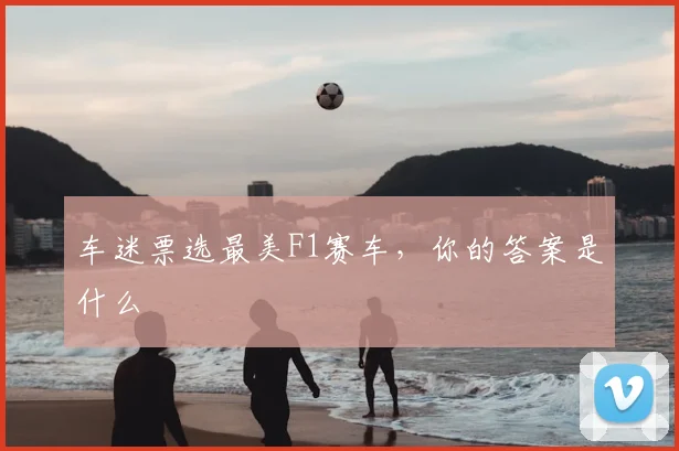 车迷票选最美F1赛车，你的答案是什么