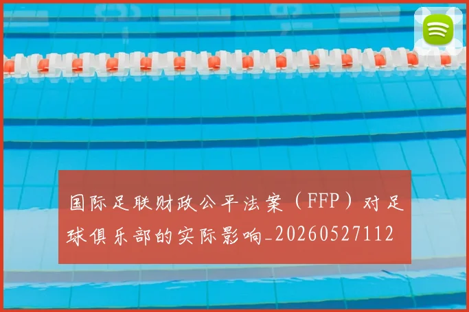 国际足联财政公平法案（FFP）对足球俱乐部的实际影响_20260527112018_20260707020748